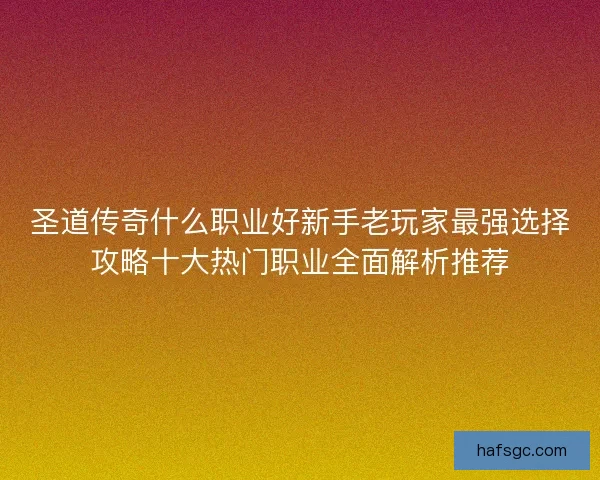 圣道传奇什么职业好新手老玩家最强选择攻略十大热门职业全面解析推荐